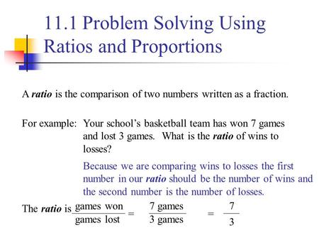 11.1 Problem Solving Using Ratios and Proportions A ratio is the comparison of two numbers written as a fraction. For example:Your school’s basketball.