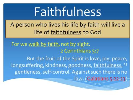 Faithfulness A person who lives his life by faith will live a life of faithfulness to God For we walk by faith, not by sight. 2 Corinthians 5:7 But the.