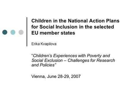 Children in the National Action Plans for Social Inclusion in the selected EU member states Erika Kvapilova “Children’s Experiences with Poverty and Social.