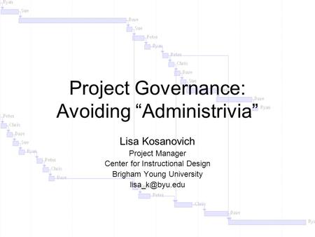 Project Governance: Avoiding “Administrivia” Lisa Kosanovich Project Manager Center for Instructional Design Brigham Young University