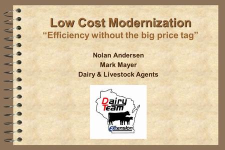 Low Cost Modernization Low Cost Modernization “Efficiency without the big price tag” Nolan Andersen Mark Mayer Dairy & Livestock Agents.