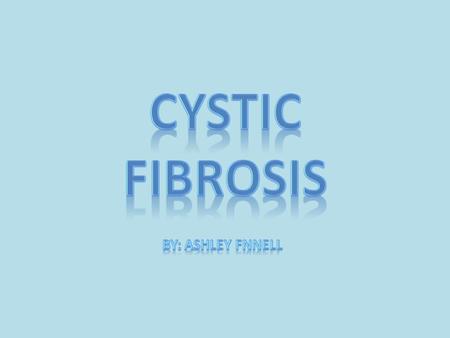 Cystic Fibrosis- is an inherited disease of the mucus glands that affects many body systems. It causes the mucus glands to create a thick and sticky mucus.