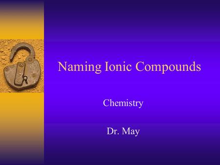 Naming Ionic Compounds Chemistry Dr. May Ionic Compounds  Formed when electrons are transferred from the less electronegative atom (Na) to the more.