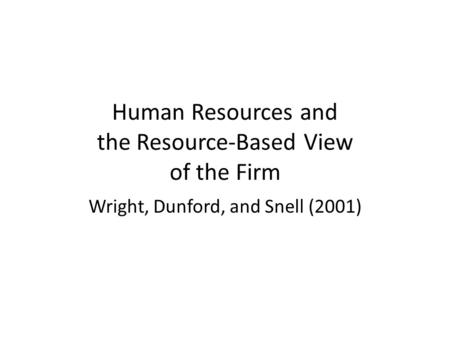 Human Resources and the Resource-Based View of the Firm Wright, Dunford, and Snell (2001)