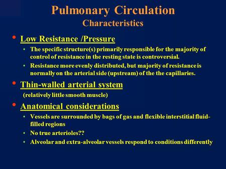 Pulmonary Circulation Characteristics Low Resistance /Pressure The specific structure(s) primarily responsible for the majority of control of resistance.