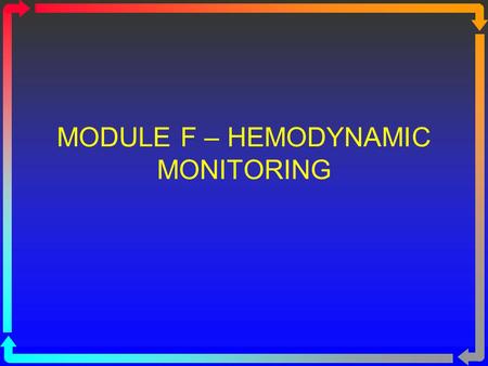 MODULE F – HEMODYNAMIC MONITORING. Topics to be Covered Cardiac Output Determinants of Stroke Volume Hemodynamic Measurements Pulmonary Artery Catheterization.
