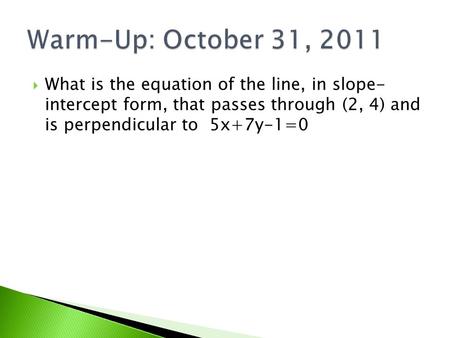  What is the equation of the line, in slope- intercept form, that passes through (2, 4) and is perpendicular to 5x+7y-1=0.