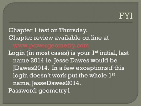 FYI Chapter 1 test on Thursday. Chapter review available on line at www.powergeometry.com Login (in most cases) is your 1st initial, last name 2014 ie.