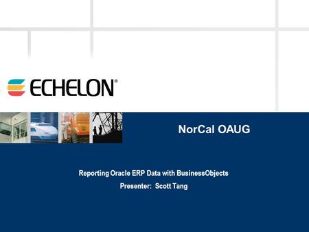 NorCal OAUG Reporting Oracle ERP Data with BusinessObjects Presenter: Scott Tang.