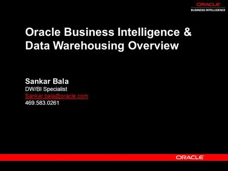 Oracle Business Intelligence & Data Warehousing Overview Sankar Bala DW/BI Specialist 469.583.0261.