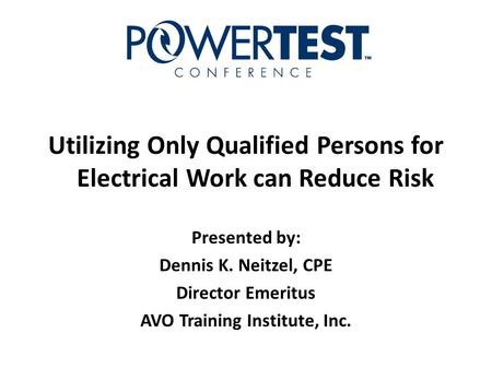 Utilizing Only Qualified Persons for Electrical Work can Reduce Risk Presented by: Dennis K. Neitzel, CPE Director Emeritus AVO Training Institute, Inc.