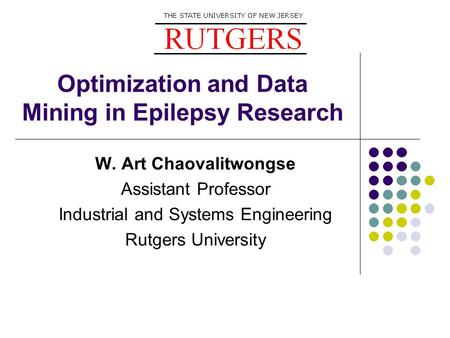 Optimization and Data Mining in Epilepsy Research W. Art Chaovalitwongse Assistant Professor Industrial and Systems Engineering Rutgers University.