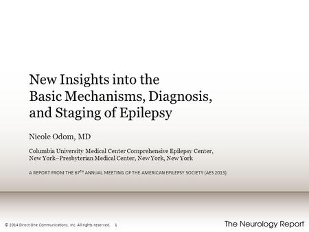 © 2014 Direct One Communications, Inc. All rights reserved. 1 New Insights into the Basic Mechanisms, Diagnosis, and Staging of Epilepsy Nicole Odom, MD.