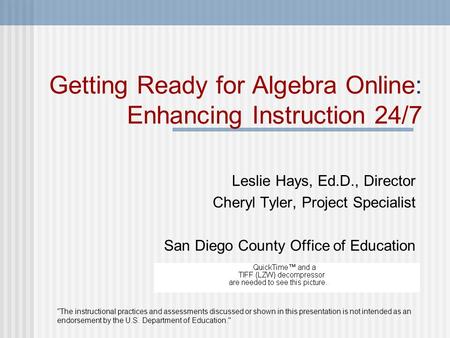 Getting Ready for Algebra Online: Enhancing Instruction 24/7 Leslie Hays, Ed.D., Director Cheryl Tyler, Project Specialist San Diego County Office of Education.