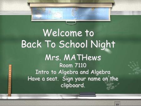Welcome to Back To School Night Mrs. MATHews Room 7110 Intro to Algebra and Algebra Have a seat. Sign your name on the clipboard. Mrs. MATHews Room 7110.
