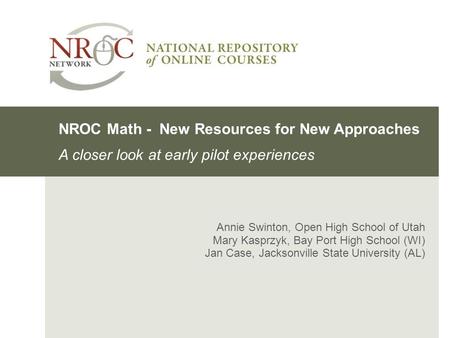 Annie Swinton, Open High School of Utah Mary Kasprzyk, Bay Port High School (WI) Jan Case, Jacksonville State University (AL) NROC Math - New Resources.