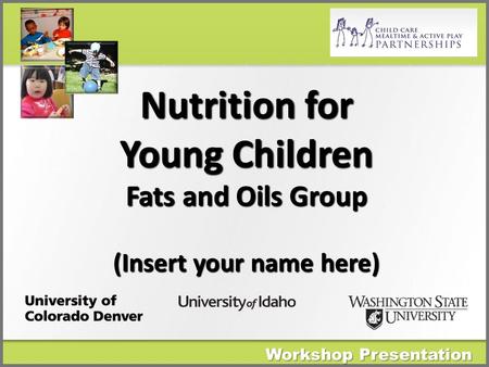 Workshop Presentation Nutrition for Young Children Fats and Oils Group (Insert your name here)