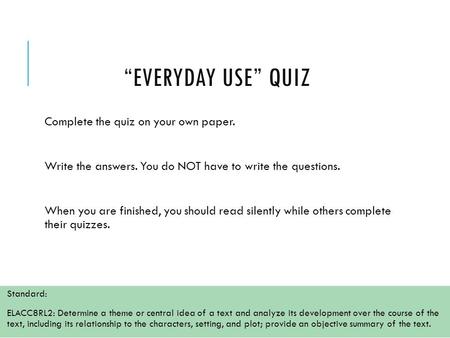 “EVERYDAY USE” QUIZ Complete the quiz on your own paper. Write the answers. You do NOT have to write the questions. When you are finished, you should read.