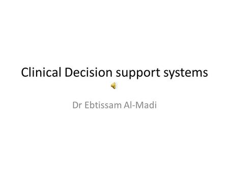 Clinical Decision support systems Dr Ebtissam Al-Madi.