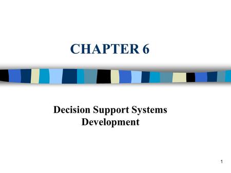 1 CHAPTER 6 Decision Support Systems Development.