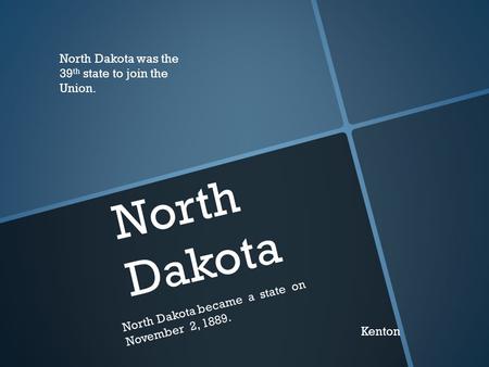 North Dakota N o r t h D a k o t a b e c a m e a s t a t e o n N o v e m b e r 2, 1 8 8 9. North Dakota was the 39 th state to join the Union. Kenton.
