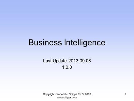 Business Intelligence Last Update 2013.09.08 1.0.0 Copyright Kenneth M. Chipps Ph.D. 2013 www.chipps.com 1.