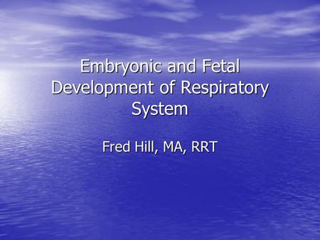 Embryonic and Fetal Development of Respiratory System Fred Hill, MA, RRT.