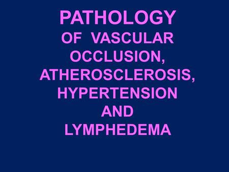 PATHOLOGY OF VASCULAR OCCLUSION, ATHEROSCLEROSIS, HYPERTENSION AND LYMPHEDEMA.