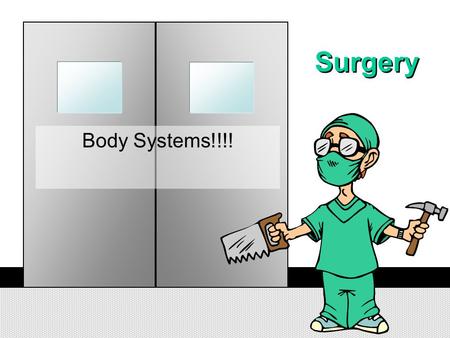Surgery Body Systems!!!! Operating Room Welcome Doctor, You will be performing 15 operations on your patient today. Answer the questions correctly to.