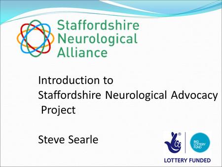 Introduction to Staffordshire Neurological Advocacy Project Steve Searle.