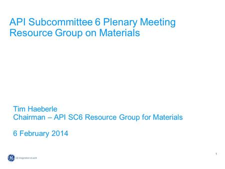 1 API Subcommittee 6 Plenary Meeting Resource Group on Materials Tim Haeberle Chairman – API SC6 Resource Group for Materials 6 February 2014.
