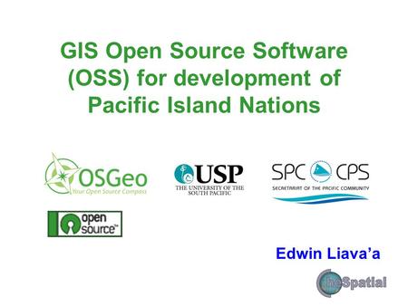 GIS Open Source Software (OSS) for development of Pacific Island Nations Edwin Liava’a.