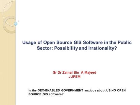 Usage of Open Source GIS Software in the Public Sector: Possibility and Irrationality? Is the GEO-ENABLED GOVERNMENT anxious about USING OPEN SOURCE GIS.