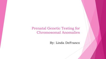 Prenatal Genetic Testing for Chromosomal Anomalies By: Linda DeFranco.