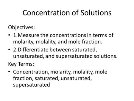 Concentration of Solutions Objectives: 1.Measure the concentrations in terms of molarity, molality, and mole fraction. 2.Differentiate between saturated,