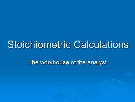 Stoichiometric Calculations The workhouse of the analyst.