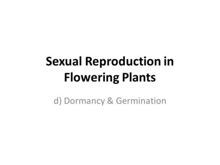 Sexual Reproduction in Flowering Plants d) Dormancy & Germination.