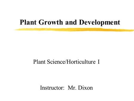 Plant Growth and Development Plant Science/Horticulture I Instructor: Mr. Dixon.
