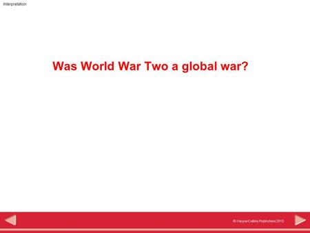 © HarperCollins Publishers 2010 Interpretation Was World War Two a global war?