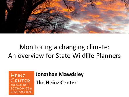 Monitoring a changing climate: An overview for State Wildlife Planners Jonathan Mawdsley The Heinz Center.