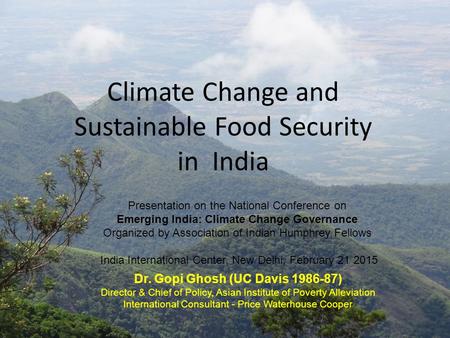 Climate Change and Sustainable Food Security in India Dr. Gopi Ghosh (UC Davis 1986-87) Director & Chief of Policy, Asian Institute of Poverty Alleviation.