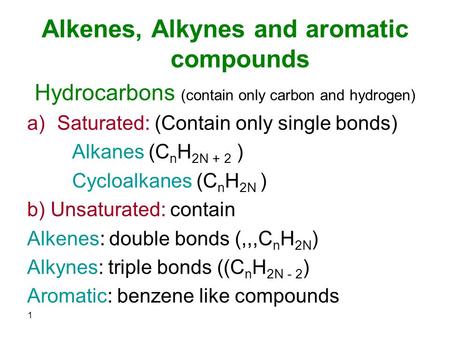 Alkenes, Alkynes and aromatic compounds Hydrocarbons (contain only carbon and hydrogen) a)Saturated: (Contain only single bonds) Alkanes (C n H 2N + 2.