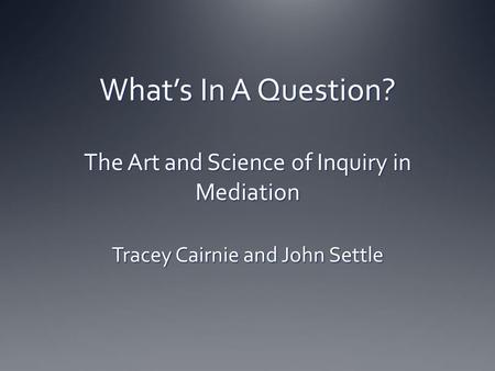 What’s In A Question? The Art and Science of Inquiry in Mediation Tracey Cairnie and John Settle.