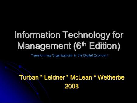 Information Technology for Management (6 th Edition) Turban * Leidner * McLean * Wetherbe 2008 Transforming Organizations in the Digital Economy.