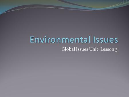 Global Issues Unit Lesson 3. Objectives Consider the impact of people on physical systems and vice versa. Examine causes and effects of major environmental.