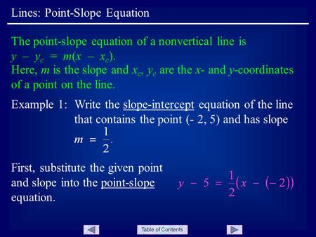 Table of Contents Lines: Point-Slope Equation The point-slope equation of a nonvertical line is y – y c = m(x – x c ). Here, m is the slope and x c, y.