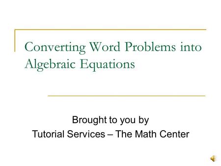 Converting Word Problems into Algebraic Equations Brought to you by Tutorial Services – The Math Center.
