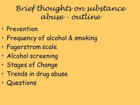 Brief thoughts on substance abuse - outline Prevention Frequency of alcohol & smoking Fagerstrom scale Alcohol screening Stages of Change Trends in drug.