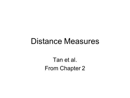 Distance Measures Tan et al. From Chapter 2. Similarity and Dissimilarity Similarity –Numerical measure of how alike two data objects are. –Is higher.