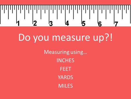 Measuring using… INCHES FEET YARDS MILES